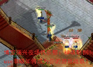 博罗蒲兴夜场俱乐部:神魂颠倒House串烧如何成为你的游戏战歌? 博罗蒲兴夜场俱乐部:神魂颠倒House串烧如何成为你的游戏战歌?