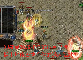 DJ��Ц2025���ǵĸ�������ҡ�����ܷ��Ϊ�����Ϸս�裿