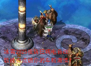 ��ѩ2025ҹ����˵���ս���ܷ��ȼ��ĳ��ؼ��飿