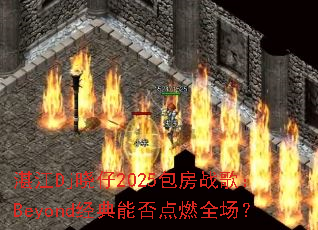 տ��Dj����2025����ս�裺Beyond�����ܷ��ȼȫ����