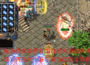 电音惊魂如何打造连续高潮超爽英文串烧?青岛大个音乐游戏战歌全解析? 电音惊魂如何打造连续高潮超爽英文串烧?青岛大个音乐游戏战歌全解析?