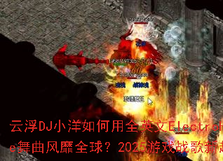 云浮DJ小洋如何用全英文ElectroHouse舞曲风靡全球?2025游戏战歌新趋势是什么? 云浮DJ小洋如何用全英文ElectroHouse舞曲风靡全球?2025游戏战歌新趋势是什么?