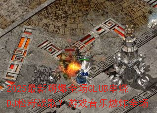 2025�����˱�ȫ��CLUB����DJ����ս�裿��Ϸ����ȼըȫ��