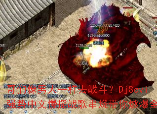 ����������һ��ȥս����DjSeviǿ��������ҡս�贮�մ���ȼ��ȫ����