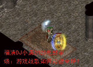 ����DJС��2025��Ĵ��գ���Ϸս����ε�ȼȫ����