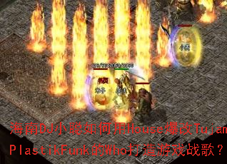 ����DJС�������House����Tujamo��PlastikFunk��Who������Ϸս�裿