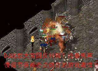 DJս��󱦹����ؼ�����ɣ������ҡ�����ܷ��ȼ�����Ϸ���飿