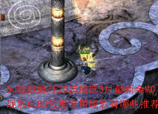 DJս������2025��ѡ3������ȫMCս��CLUB����ר��ս������Щ�Ƽ���