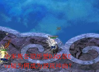 小米周各取所爱DJ战歌Eva版为何成为游戏神曲? 小米周各取所爱DJ战歌Eva版为何成为游戏神曲?