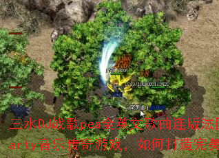 ��ˮDJս��peaȫӢ�ĸ������淨���ƶ���Party���ִ�����Ϸ����δ�������ս��赥��