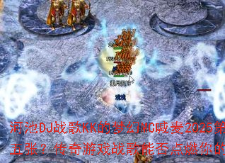 �ӳ�DJս��KK���λ�MC����2025�����ţ�������Ϸս���ܷ��ȼ���ս�����飿