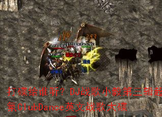 �����˭����DJս��С�������������ClubDanceӢ��ս����