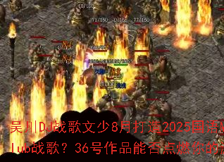 �⴨DJս������8�´���2025����MCս��Clubս�裿36����Ʒ�ܷ��ȼ�����Ϸս����