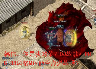 韩信,你是我的菜?DJ战歌V_RNB_88风格Mix能否点燃战场? 韩信,你是我的菜?DJ战歌V_RNB_88风格Mix能否点燃战场?