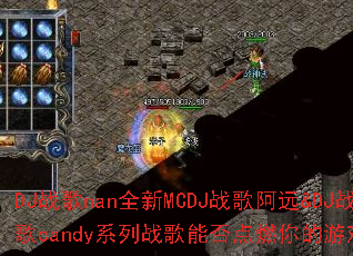 DJ战歌nan全新MCDJ战歌阿远&DJ战歌candy系列战歌能否点燃你的游戏激情? DJ战歌nan全新MCDJ战歌阿远&DJ战歌candy系列战歌能否点燃你的游戏激情?