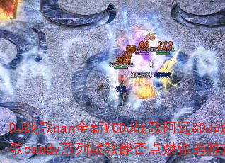 DJս��nanȫ��MCDJս�谢Զ&DJս��candyϵ��ս���ܷ��ȼ�����Ϸ���飿