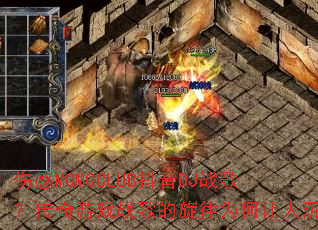 伤感MCMCCLUB抖音DJ战歌?传奇游戏战歌的旋律为何让人沉迷 伤感MCMCCLUB抖音DJ战歌?传奇游戏战歌的旋律为何让人沉迷