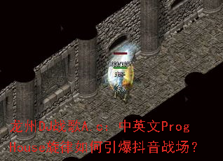 龙州DJ战歌A.c:中英文ProgHouse旋律如何引爆抖音战场? 龙州DJ战歌A.c:中英文ProgHouse旋律如何引爆抖音战场?