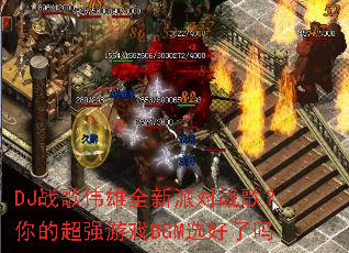 DJս��ΰ��ȫ���ɶ�ս�裿��ĳ�ǿ��ϷBGMѡ������