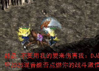 ����-��Ҫ���ҵİ����˺��ң�DJս�谢��2025�����ܷ��ȼ���ս�����飿