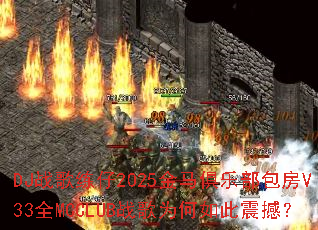 DJս������2025�������ֲ�����V33ȫMCCLUBս��Ϊ������𺳣�