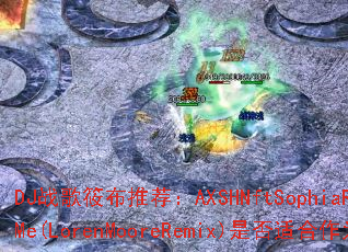 DJս���㲼�Ƽ���AXSHNftSophiaReyes-TellMe(LorenMooreRemix)�Ƿ��ʺ���Ϊ������Ϸս�裿