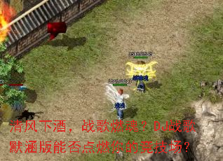 ����¾ƣ�ս��ȼ�ꣿDJս��Ĭ�����ܷ��ȼ��ľ�������