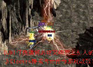 DJҶ���Ȳ��α������ǰ��ϱ��˵��˹�����Electro��ҡ���洫����Ϸս�裿