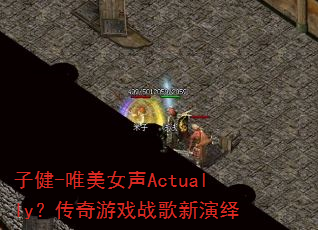 子健-唯美女声Actually?传奇游戏战歌新演绎 子健-唯美女声Actually?传奇游戏战歌新演绎