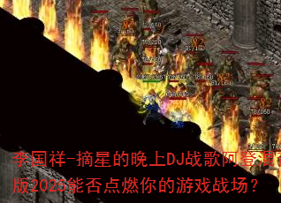 李国祥-摘星的晚上DJ战歌阿登混音版2025能否点燃你的游戏战场? 李国祥-摘星的晚上DJ战歌阿登混音版2025能否点燃你的游戏战场?