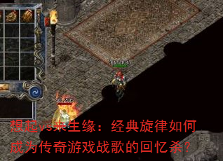 想起vs来生缘:经典旋律如何成为传奇游戏战歌的回忆杀? 想起vs来生缘:经典旋律如何成为传奇游戏战歌的回忆杀?