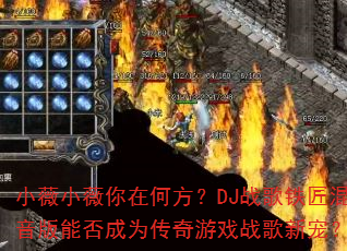 小薇小薇你在何方?DJ战歌铁匠混音版能否成为传奇游戏战歌新宠? 小薇小薇你在何方?DJ战歌铁匠混音版能否成为传奇游戏战歌新宠?