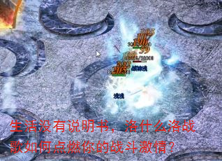 生活没有说明书,洛什么洛战歌如何点燃你的战斗激情? 生活没有说明书,洛什么洛战歌如何点燃你的战斗激情?