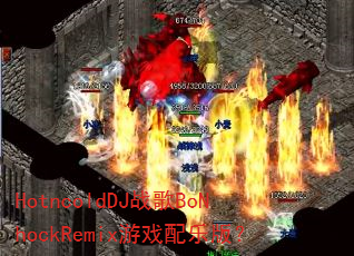 HotncoldDJ战歌BoNhockRemix游戏配乐版? HotncoldDJ战歌BoNhockRemix游戏配乐版?