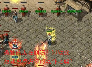 孤独的人在崩溃?DJ战歌版能否点燃你的战斗之魂? 孤独的人在崩溃?DJ战歌版能否点燃你的战斗之魂?