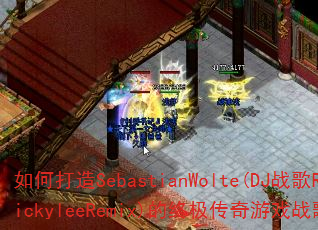 如何打造SebastianWolte(DJ战歌RickyleeRemix)的终极传奇游戏战歌? 如何打造SebastianWolte(DJ战歌RickyleeRemix)的终极传奇游戏战歌?