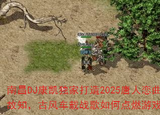 南昌DJ康凯独家打造2025唐人恋曲探故知,古风车载战歌如何点燃游戏战场? 南昌DJ康凯独家打造2025唐人恋曲探故知,古风车载战歌如何点燃游戏战场?
