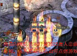 南昌DJ康凯独家打造2025唐人恋曲探故知,古风车载战歌如何点燃游戏战场? 南昌DJ康凯独家打造2025唐人恋曲探故知,古风车载战歌如何点燃游戏战场?