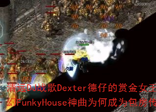 清远DJ战歌Dexter德仔的赏金女王泰国迷幻FunkyHouse神曲为何成为包房传奇? 清远DJ战歌Dexter德仔的赏金女王泰国迷幻FunkyHouse神曲为何成为包房传奇?