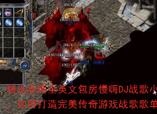 精选至嗨全英文包房慢嗨DJ战歌小跃,如何打造完美传奇游戏战歌歌单? 精选至嗨全英文包房慢嗨DJ战歌小跃,如何打造完美传奇游戏战歌歌单?