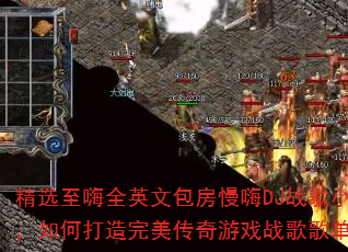 精选至嗨全英文包房慢嗨DJ战歌小跃,如何打造完美传奇游戏战歌歌单? 精选至嗨全英文包房慢嗨DJ战歌小跃,如何打造完美传奇游戏战歌歌单?