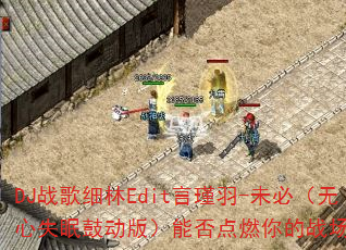 DJ战歌细林Edit言瑾羽-未必(无心失眠鼓动版)能否点燃你的战场激情? DJ战歌细林Edit言瑾羽-未必(无心失眠鼓动版)能否点燃你的战场激情?