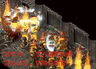 温柔炜——官方最爱传奇游戏战歌,你猜是哪首? 温柔炜——官方最爱传奇游戏战歌,你猜是哪首?