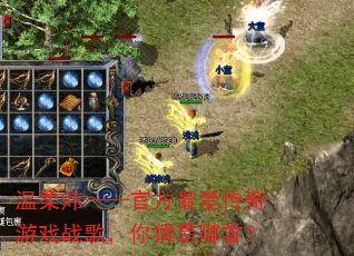 温柔炜——官方最爱传奇游戏战歌,你猜是哪首? 温柔炜——官方最爱传奇游戏战歌,你猜是哪首?