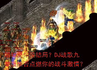 明知爱你没结局?DJ战歌九零版能否点燃你的战斗激情? 明知爱你没结局?DJ战歌九零版能否点燃你的战斗激情?