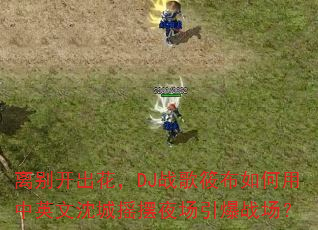 ��𿪳�����DJս���㲼�������Ӣ�����ҡ��ҹ������ս����