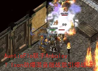 AuntieFlo联手Anbuley?Ixon劲爆混音版战歌引爆战场? AuntieFlo联手Anbuley?Ixon劲爆混音版战歌引爆战场?