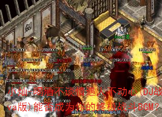 С��-�ȾƲ�̸�����˲�����(DJս��Eva��)�ܷ��Ϊ����ռ�ս��BGM��
