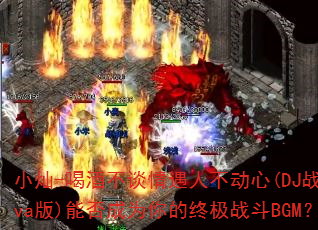 С��-�ȾƲ�̸�����˲�����(DJս��Eva��)�ܷ��Ϊ����ռ�ս��BGM��