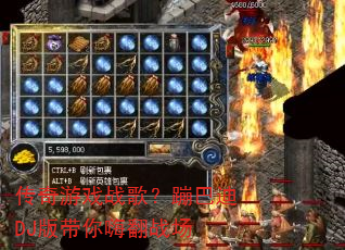 传奇游戏战歌?蹦巴迪DJ版带你嗨翻战场 传奇游戏战歌?蹦巴迪DJ版带你嗨翻战场